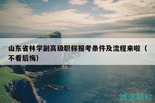 山東省林學副高級職稱報考條件及流程來啦（不看后悔）