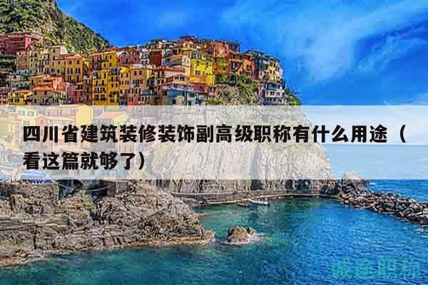 四川省建筑裝修裝飾副高級(jí)職稱有什么用途（看這篇就夠了）