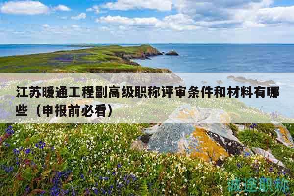 江蘇暖通工程副高級(jí)職稱評(píng)審條件和材料有哪些（申報(bào)前必看）