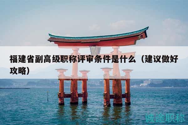 福建省副高級(jí)職稱(chēng)評(píng)審條件是什么（建議做好攻略）