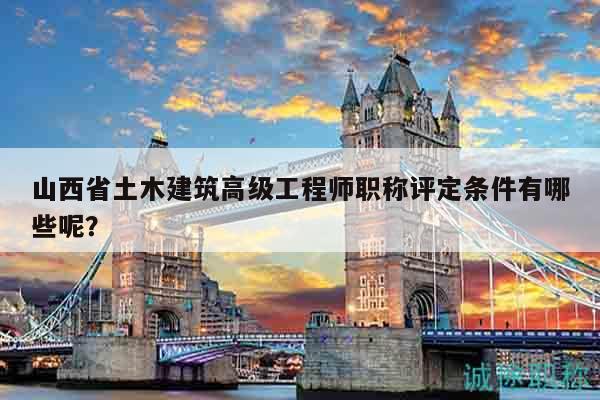 山西省土木建筑高級(jí)工程師職稱評(píng)定條件有哪些呢？
