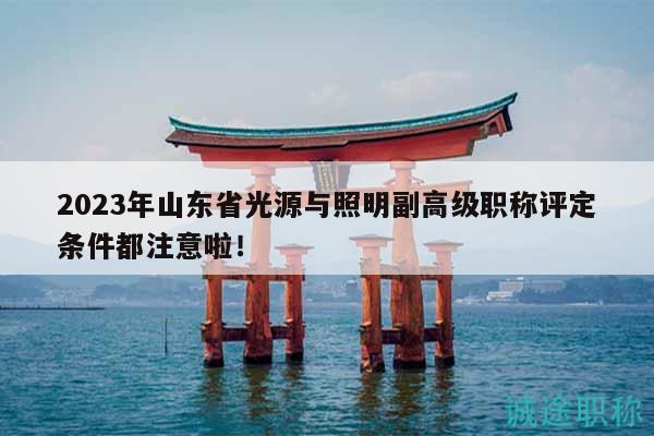 2023年山東省光源與照明副高級(jí)職稱(chēng)評(píng)定條件都注意啦！