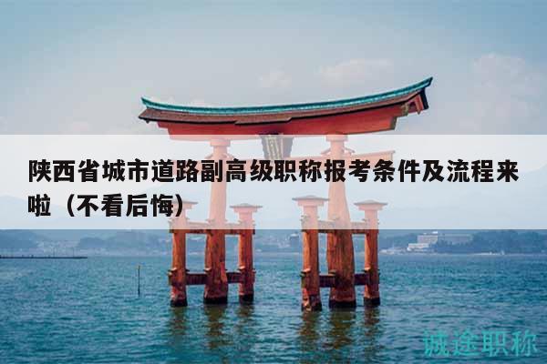 陜西省城市道路副高級(jí)職稱報(bào)考條件及流程來(lái)啦（不看后悔）