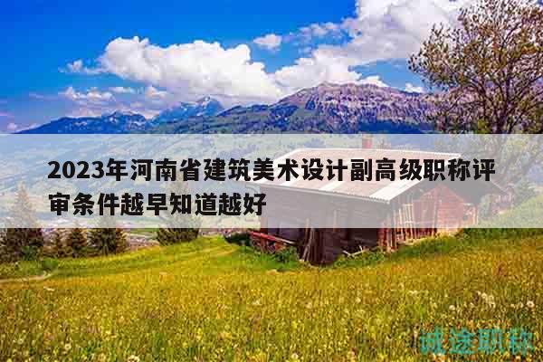 2023年河南省建筑美術(shù)設(shè)計(jì)副高級(jí)職稱評(píng)審條件越早知道越好