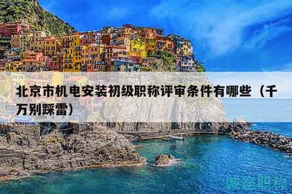 北京市機(jī)電安裝初級(jí)職稱評(píng)審條件有哪些（千萬別踩雷）
