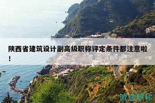 陜西省建筑設計副高級職稱評定條件都注意啦！
