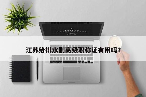 江蘇給排水副高級職稱證有用嗎？
