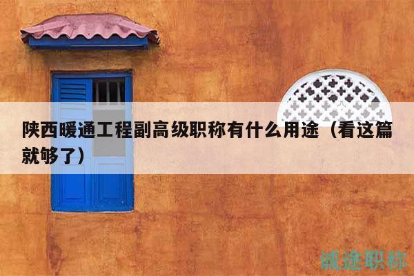 陜西暖通工程副高級職稱有什么用途（看這篇就夠了）