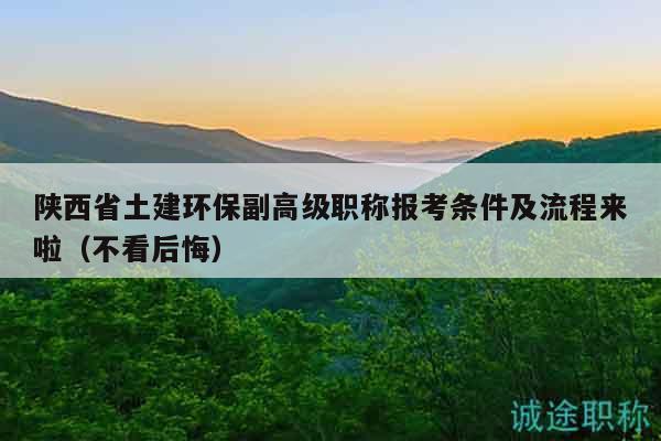 陜西省土建環(huán)保副高級職稱報考條件及流程來啦（不看后悔）