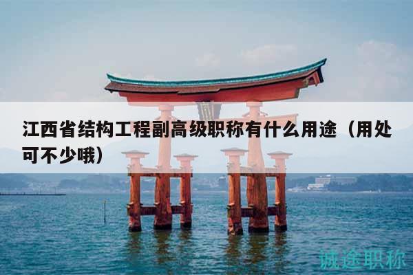 江西省結(jié)構(gòu)工程副高級(jí)職稱(chēng)有什么用途（用處可不少哦）