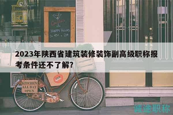 2023年陜西省建筑裝修裝飾副高級(jí)職稱報(bào)考條件還不了解？