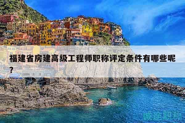 福建省房建高級工程師職稱評定條件有哪些呢？