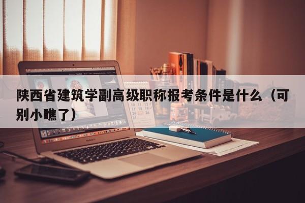 陜西省建筑學(xué)副高級職稱報(bào)考條件是什么（可別小瞧了）