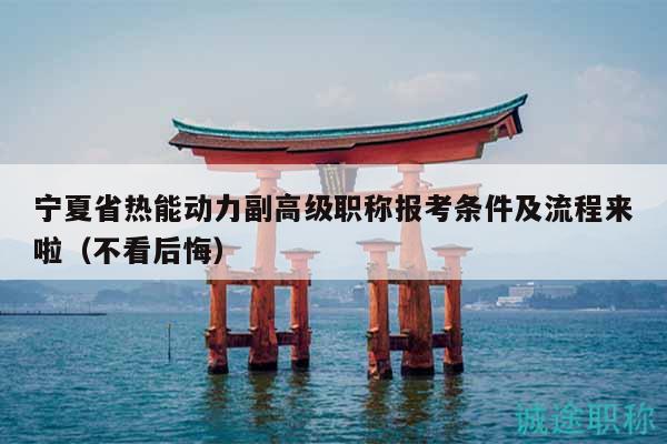 寧夏省熱能動力副高級職稱報(bào)考條件及流程來啦（不看后悔）