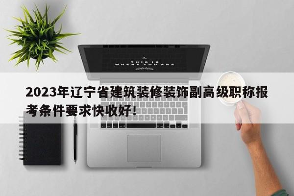 2023年遼寧省建筑裝修裝飾副高級職稱報(bào)考條件要求快收好！