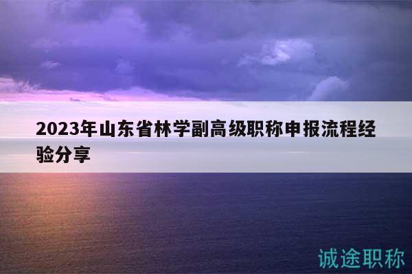2023年山東省林學(xué)副高級職稱申報流程經(jīng)驗(yàn)分享