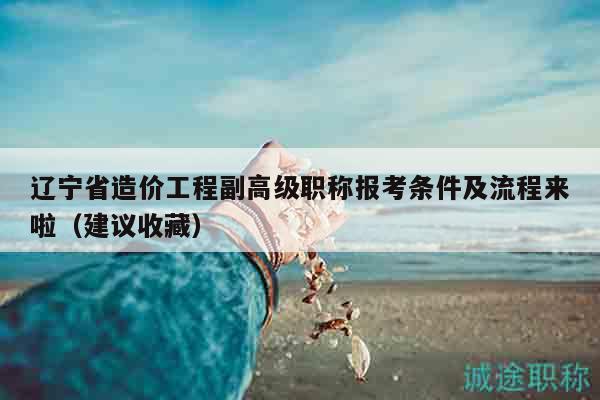 遼寧省造價(jià)工程副高級(jí)職稱(chēng)報(bào)考條件及流程來(lái)啦（建議收藏）