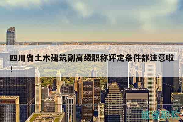 四川省土木建筑副高級職稱評定條件都注意啦！