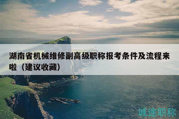 湖南省機械維修副高級職稱報考條件及流程來啦（建議收藏）