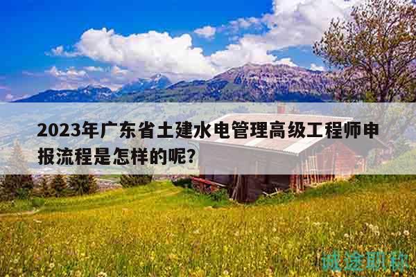 2023年廣東省土建水電管理高級(jí)工程師申報(bào)流程是怎樣的呢？