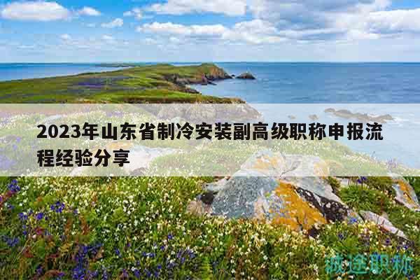 2023年山東省制冷安裝副高級職稱申報(bào)流程經(jīng)驗(yàn)分享