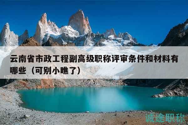 云南省市政工程副高級(jí)職稱評(píng)審條件和材料有哪些（可別小瞧了）