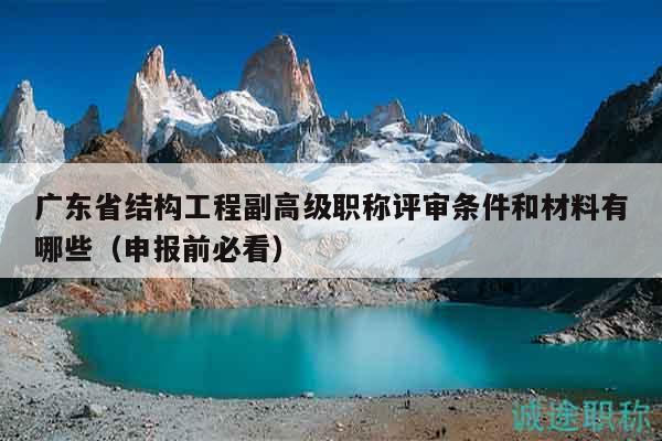 廣東省結(jié)構(gòu)工程副高級職稱評審條件和材料有哪些（申報前必看）