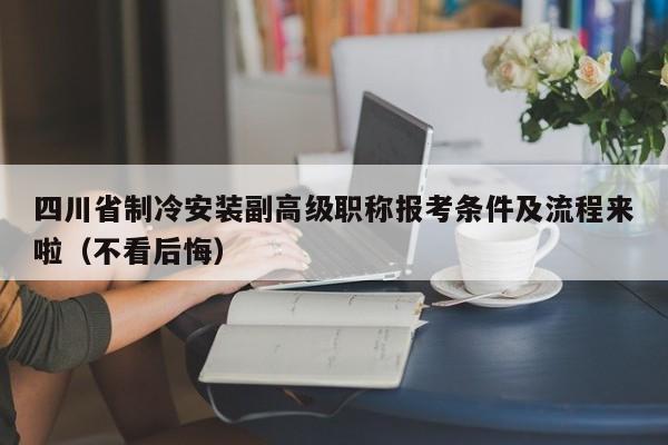 四川省制冷安裝副高級(jí)職稱報(bào)考條件及流程來啦（不看后悔）