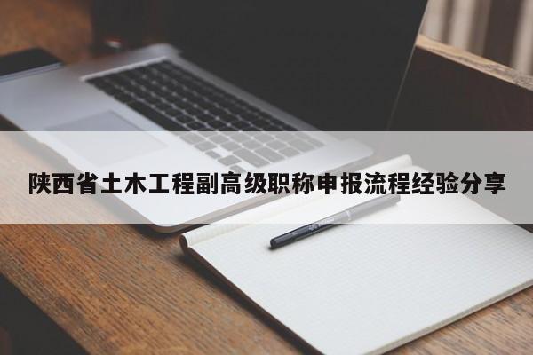陜西省土木工程副高級(jí)職稱申報(bào)流程經(jīng)驗(yàn)分享
