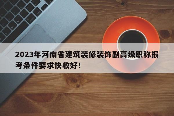 2023年河南省建筑裝修裝飾副高級(jí)職稱(chēng)報(bào)考條件要求快收好！