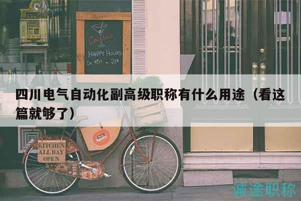 四川電氣自動(dòng)化副高級(jí)職稱有什么用途（看這篇就夠了）