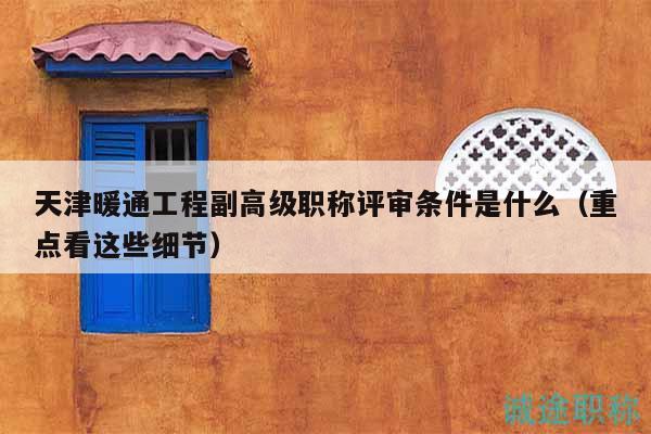 天津暖通工程副高級職稱評審條件是什么（重點看這些細節(jié)）