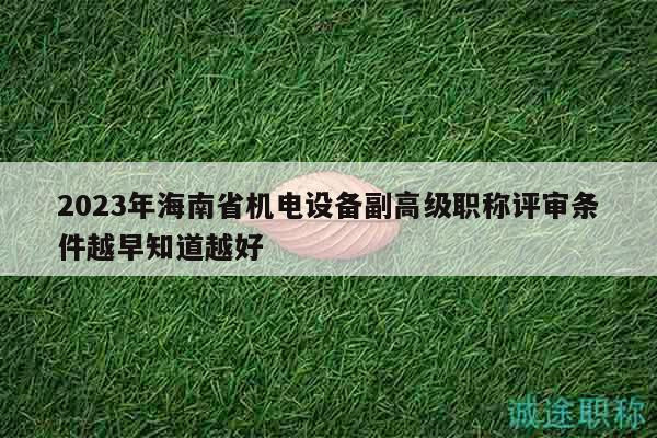 2023年海南省機(jī)電設(shè)備副高級職稱評審條件越早知道越好