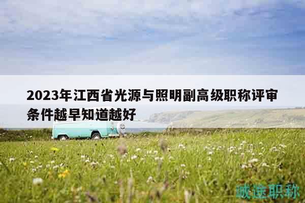2023年江西省光源與照明副高級(jí)職稱評(píng)審條件越早知道越好
