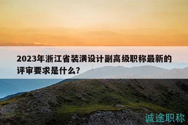 2023年浙江省裝潢設(shè)計(jì)副高級(jí)職稱(chēng)最新的評(píng)審要求是什么？