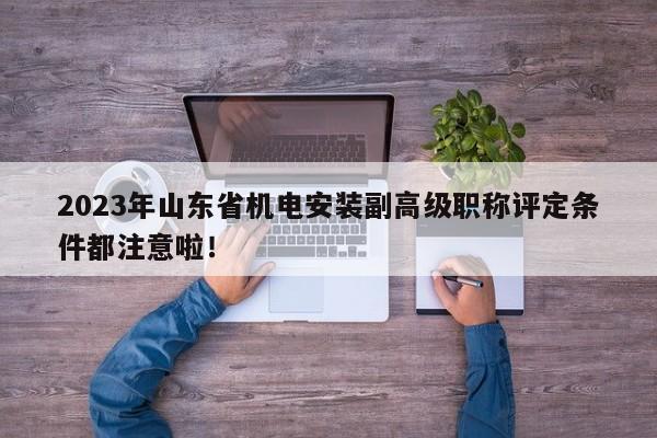 2023年山東省機(jī)電安裝副高級職稱評定條件都注意啦！