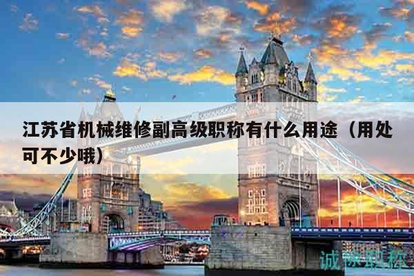 江蘇省機(jī)械維修副高級(jí)職稱(chēng)有什么用途（用處可不少哦）