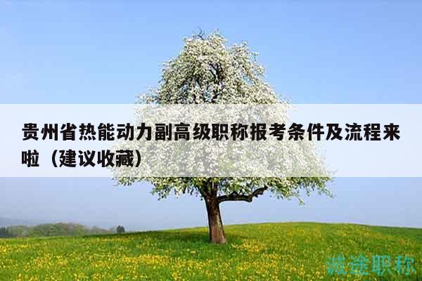 貴州省熱能動(dòng)力副高級(jí)職稱報(bào)考條件及流程來啦（建議收藏）