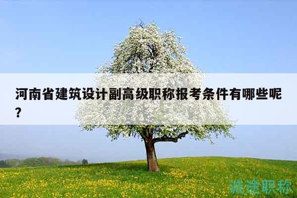 河南省建筑設計副高級職稱報考條件有哪些呢？