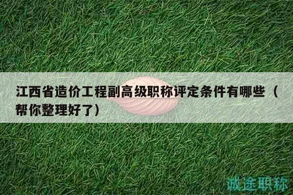 江西省造價工程副高級職稱評定條件有哪些（幫你整理好了）
