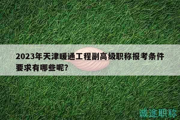 2023年天津暖通工程副高級職稱報考條件要求有哪些呢？