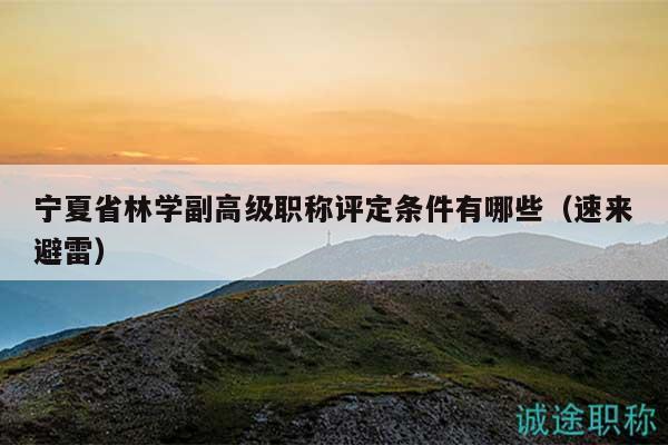 寧夏省林學(xué)副高級(jí)職稱評(píng)定條件有哪些（速來(lái)避雷）