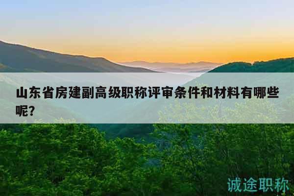 山東省房建副高級(jí)職稱(chēng)評(píng)審條件和材料有哪些呢？