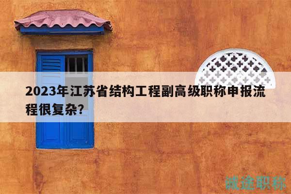 2023年江蘇省結構工程副高級職稱申報流程很復雜？