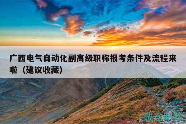 廣西電氣自動化副高級職稱報考條件及流程來啦（建議收藏）