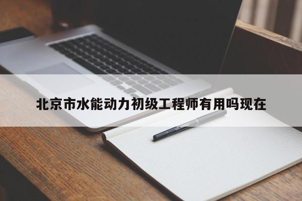 北京市水能動(dòng)力初級(jí)工程師有用嗎現(xiàn)在