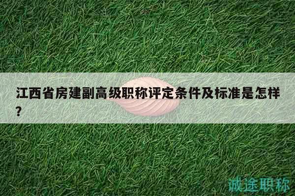 江西省房建副高級(jí)職稱評(píng)定條件及標(biāo)準(zhǔn)是怎樣？
