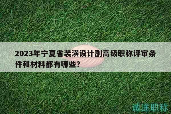 2023年寧夏省裝潢設(shè)計副高級職稱評審條件和材料都有哪些？