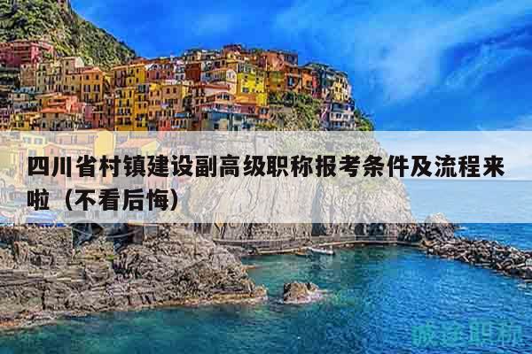 四川省村鎮(zhèn)建設(shè)副高級職稱報考條件及流程來啦（不看后悔）