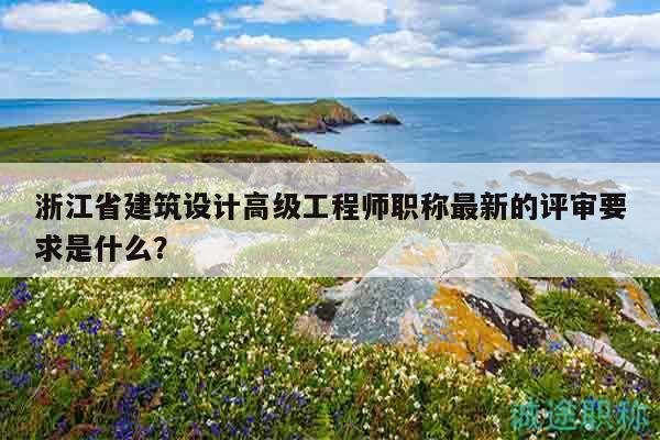 浙江省建筑設(shè)計(jì)高級(jí)工程師職稱最新的評(píng)審要求是什么？